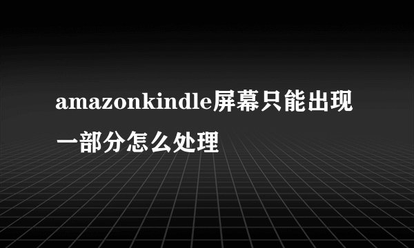 amazonkindle屏幕只能出现一部分怎么处理