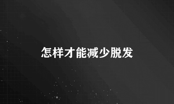 怎样才能减少脱发