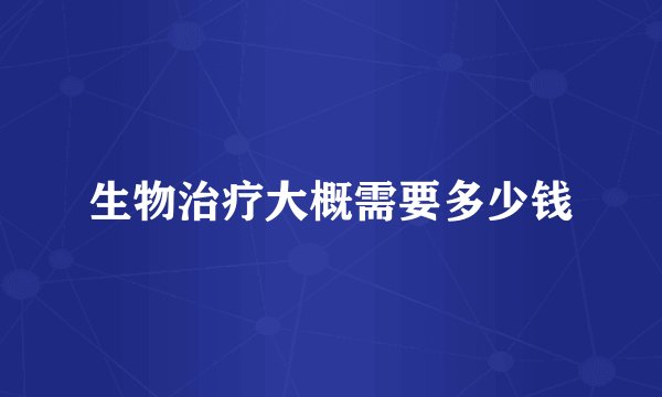 生物治疗大概需要多少钱