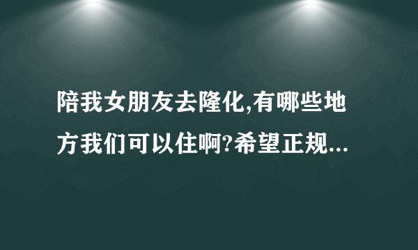 陪我女朋友去隆化,有哪些地方我们可以住啊?希望正规的回答,谢谢了!