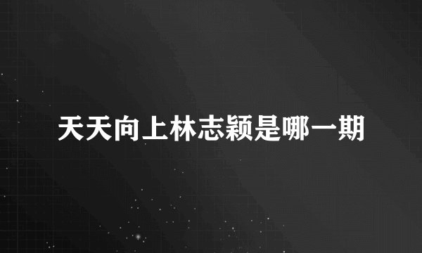 天天向上林志颖是哪一期