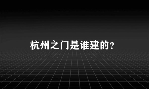 杭州之门是谁建的？