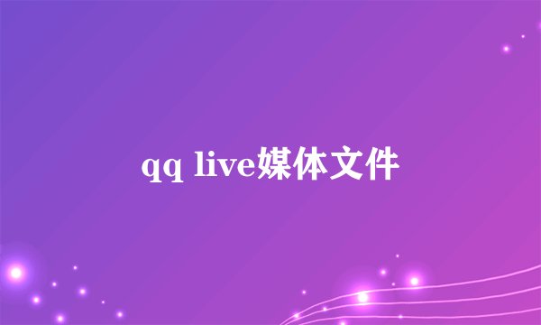 qq live媒体文件