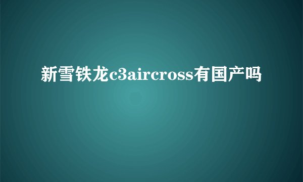 新雪铁龙c3aircross有国产吗