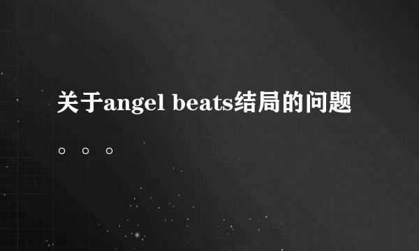 关于angel beats结局的问题。。。