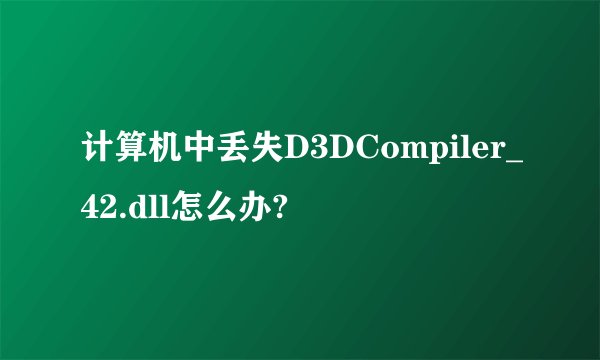 计算机中丢失D3DCompiler_42.dll怎么办?