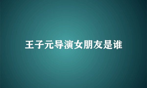 王子元导演女朋友是谁