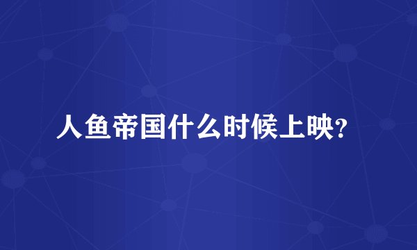 人鱼帝国什么时候上映？