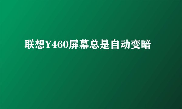 联想Y460屏幕总是自动变暗