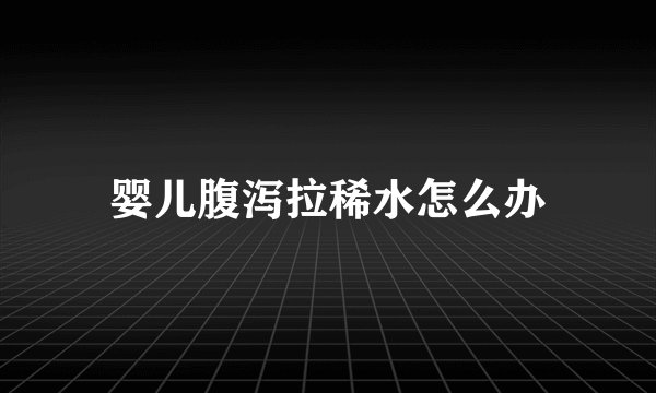 婴儿腹泻拉稀水怎么办