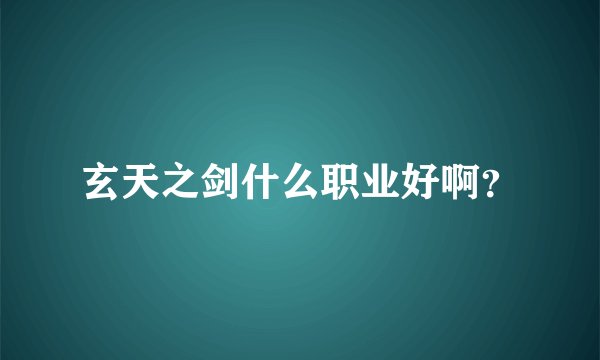 玄天之剑什么职业好啊?