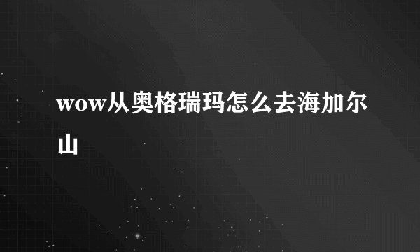 wow从奥格瑞玛怎么去海加尔山