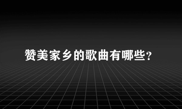 赞美家乡的歌曲有哪些？