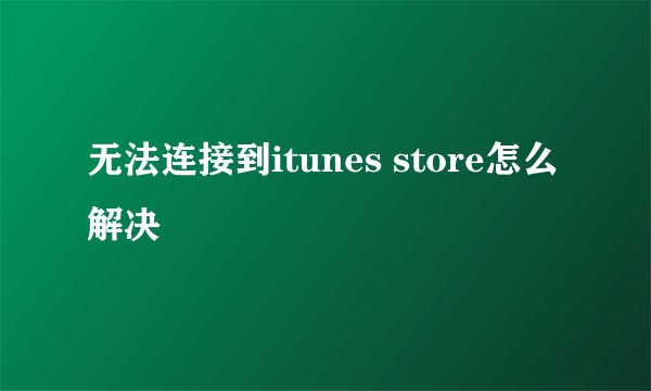 无法连接到itunes store怎么解决