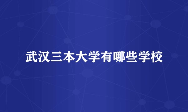 武汉三本大学有哪些学校