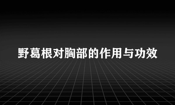 野葛根对胸部的作用与功效