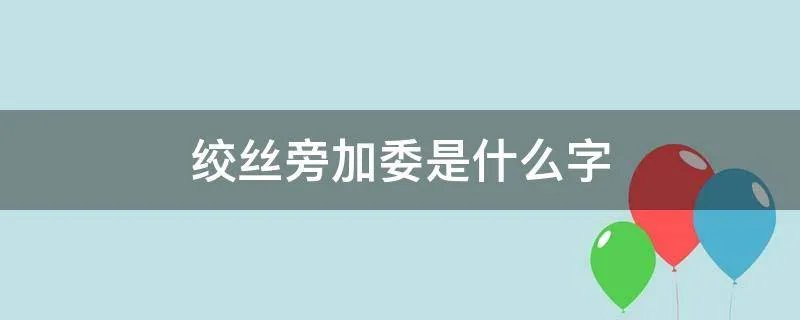 绞丝旁加委是什么字