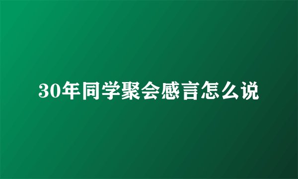 30年同学聚会感言怎么说