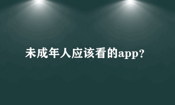 未成年人应该看的app？