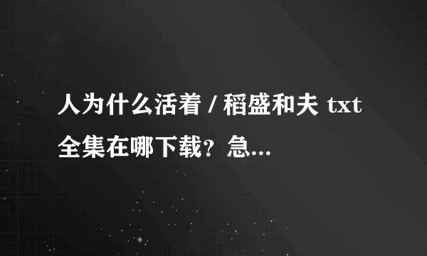 人为什么活着 / 稻盛和夫 txt全集在哪下载？急！如题 谢谢了