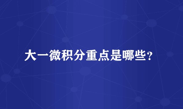 大一微积分重点是哪些？