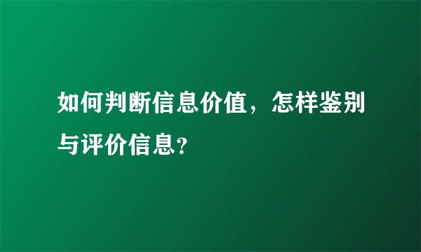 如何判断信息价值，怎样鉴别与评价信息？