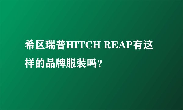 希区瑞普HITCH REAP有这样的品牌服装吗？