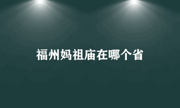 福州妈祖庙在哪个省