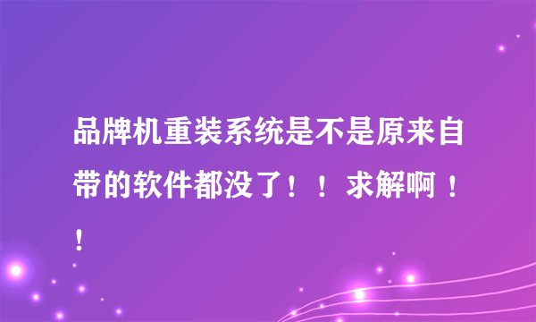 品牌机重装系统是不是原来自带的软件都没了！！求解啊 ！！
