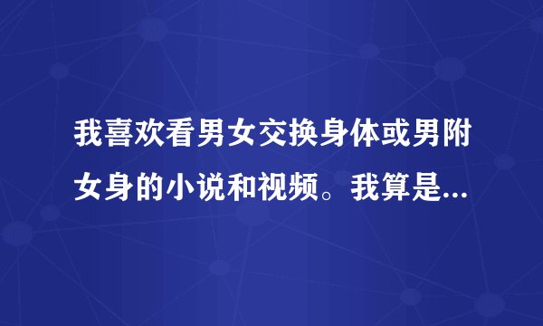 我喜欢看男女交换身体或男附女身的小说和视频。我算是变态吗？