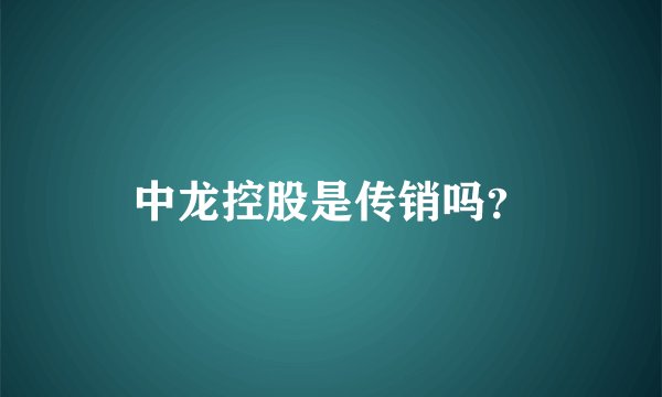 中龙控股是传销吗？