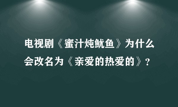 电视剧《蜜汁炖鱿鱼》为什么会改名为《亲爱的热爱的》？