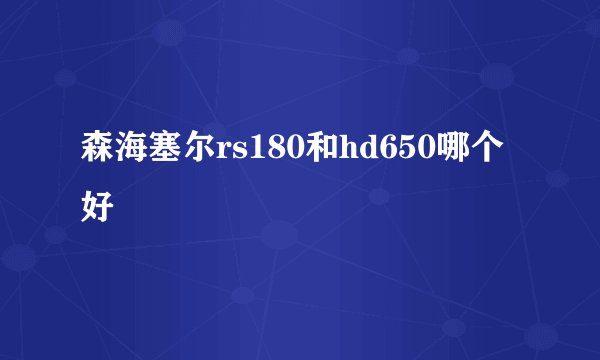 森海塞尔rs180和hd650哪个好