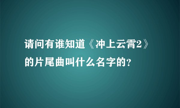 请问有谁知道《冲上云霄2》的片尾曲叫什么名字的？