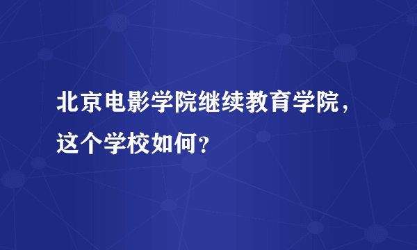 北京电影学院继续教育学院,这个学校如何?
