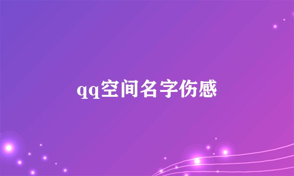 qq空间名字伤感
