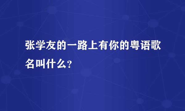 张学友的一路上有你的粤语歌名叫什么？