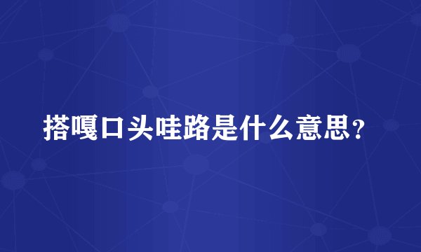 搭嘎口头哇路是什么意思？