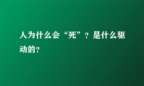 人为什么会“死”？是什么驱动的？