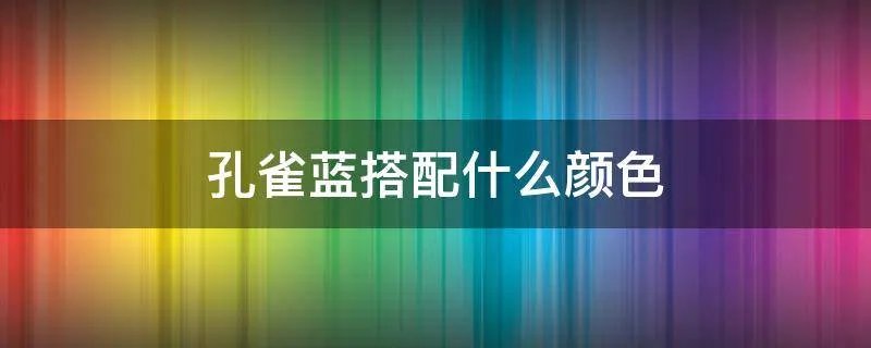 孔雀蓝搭配什么颜色