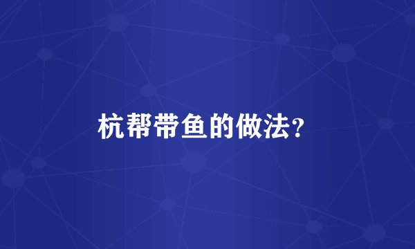 杭帮带鱼的做法？