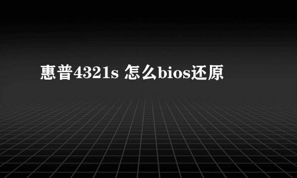 惠普4321s 怎么bios还原