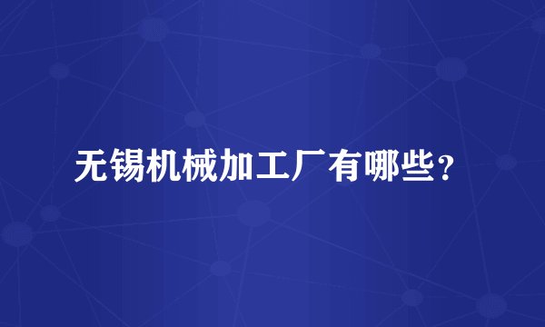 无锡机械加工厂有哪些？