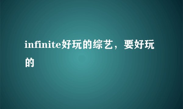 infinite好玩的综艺，要好玩的