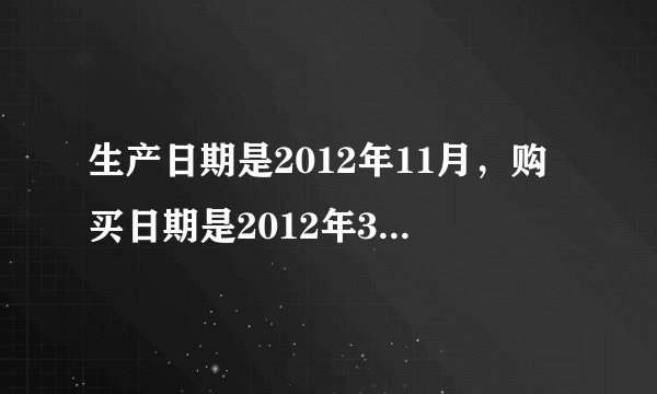 生产日期是2012年11月，购买日期是2012年3月13日。怎么回事，求指导