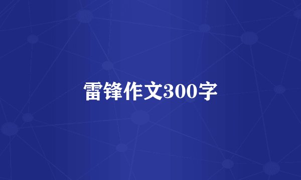 雷锋作文300字