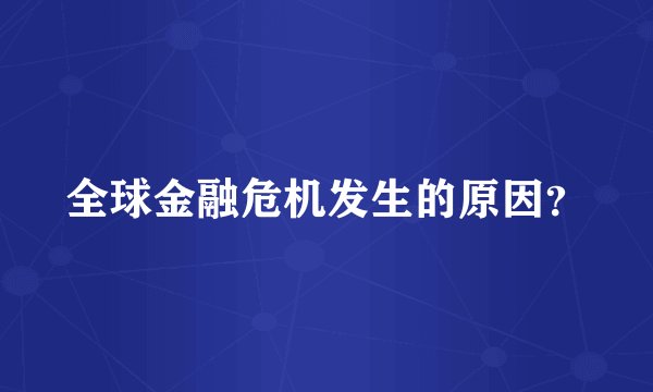 全球金融危机发生的原因？