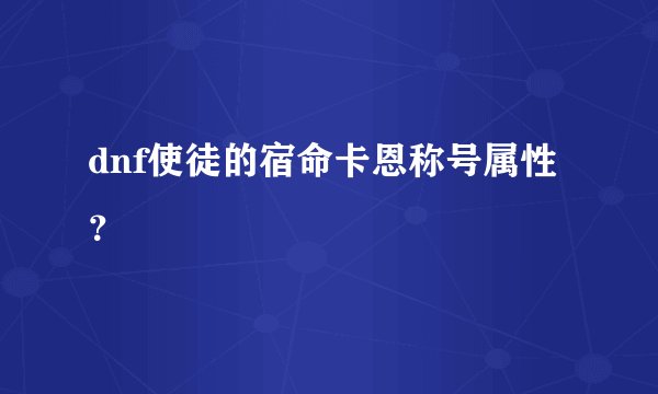 dnf使徒的宿命卡恩称号属性？