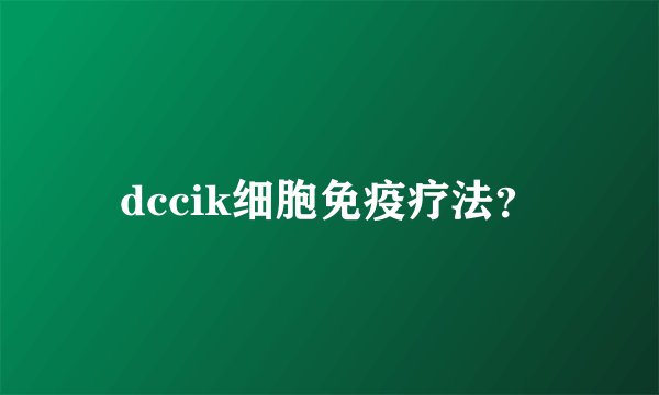 dccik细胞免疫疗法？