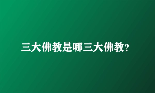 三大佛教是哪三大佛教？